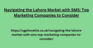 Navigating the Lahore Market with SMS: Top Marketing Companies to Consider